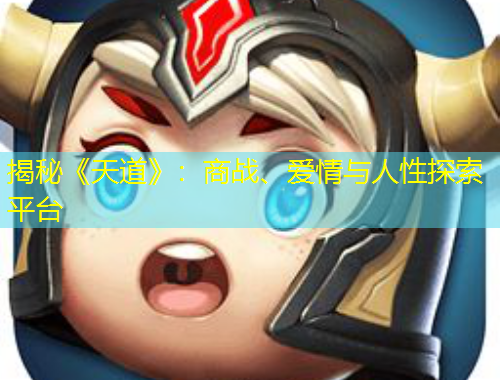 揭秘《天道》：商戰(zhàn)、愛情與人性探索平臺