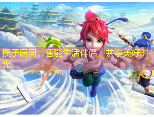 搜子居同：智能生活伴侶，共享美好時(shí)光