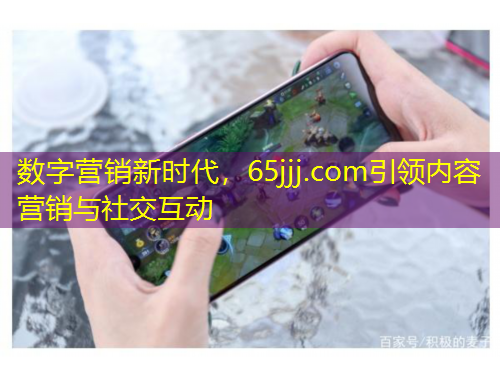 數(shù)字營銷新時代，65jjj.com引領內容營銷與社交互動