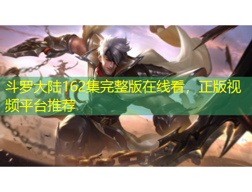 斗羅大陸162集完整版在線看，正版視頻平臺(tái)推薦