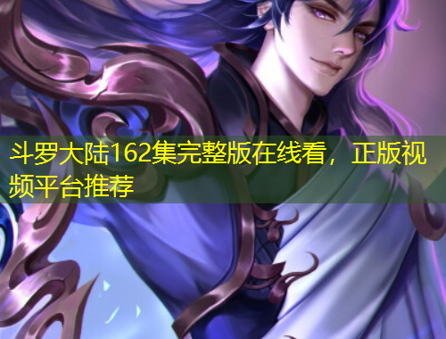 斗羅大陸162集完整版在線看，正版視頻平臺推薦
