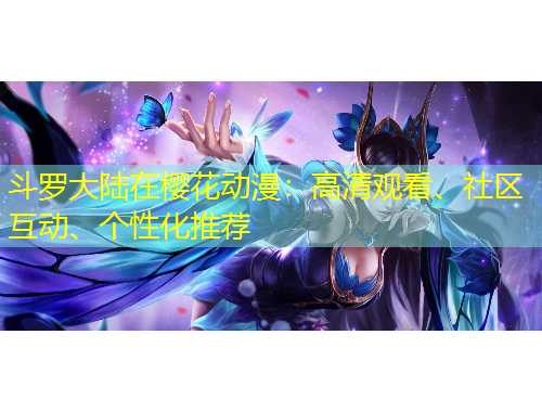 斗羅大陸在櫻花動(dòng)漫：高清觀看、社區(qū)互動(dòng)、個(gè)性化推薦