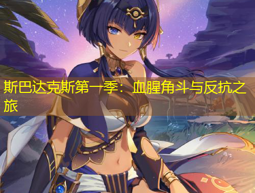 斯巴達(dá)克斯第一季：血腥角斗與反抗之旅