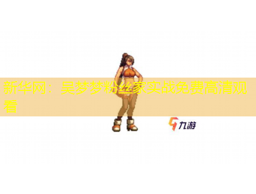 新華網(wǎng)：吳夢(mèng)夢(mèng)粉絲家實(shí)戰(zhàn)免費(fèi)高清觀看