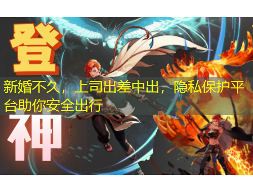 新婚不久，上司出差中出，隱私保護平臺助你安全出行