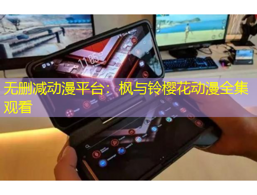 無刪減動漫平臺：楓與鈴櫻花動漫全集觀看