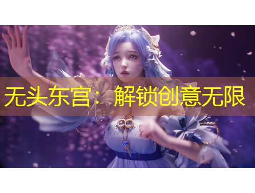 無頭東宮：解鎖創(chuàng)意無限