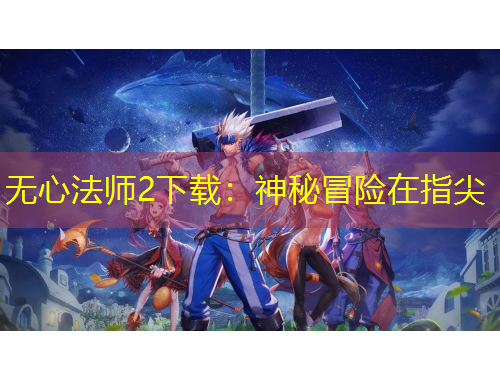 無(wú)心法師2下載：神秘冒險(xiǎn)在指尖