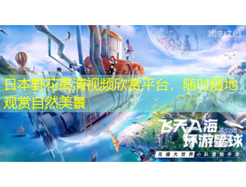 日本野花高清視頻欣賞平臺(tái)，隨時(shí)隨地觀賞自然美景