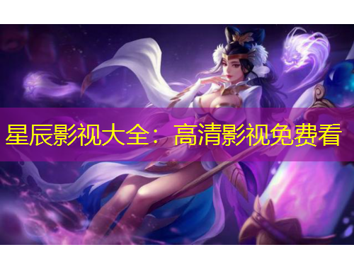 星辰影視大全：高清影視免費(fèi)看