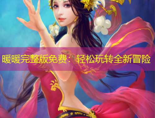 暖暖完整版免費(fèi)：輕松玩轉(zhuǎn)全新冒險(xiǎn)