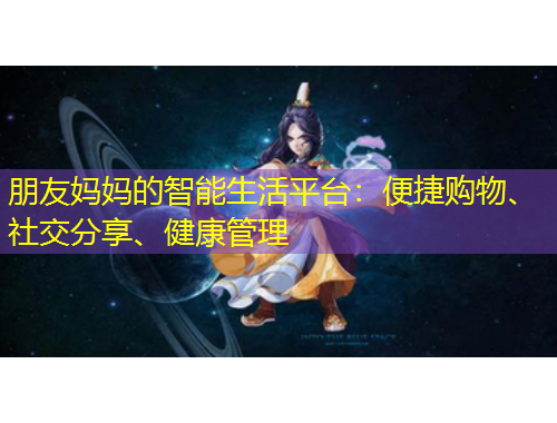 朋友媽媽的智能生活平臺：便捷購物、社交分享、健康管理