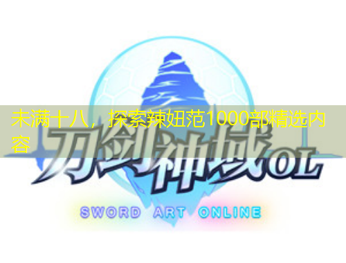 未滿十八，探索辣妞范1000部精選內(nèi)容