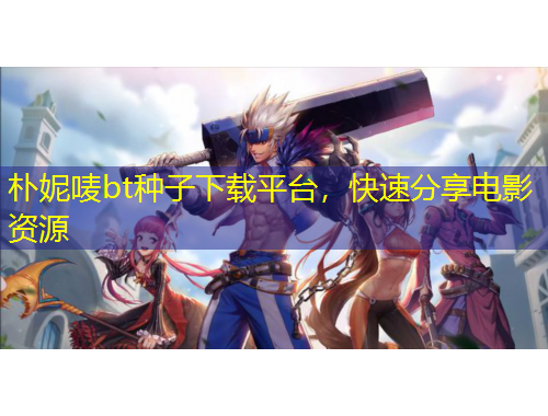 樸妮嘜bt種子下載平臺，快速分享電影資源