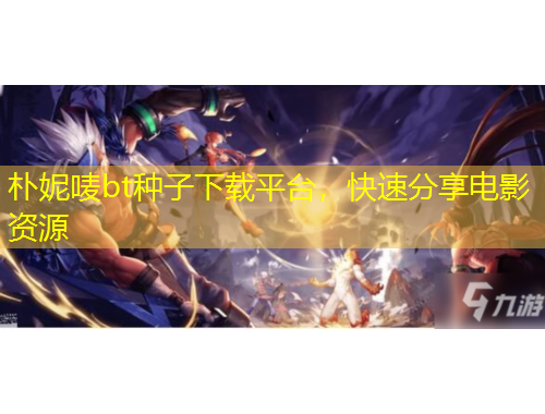 樸妮嘜bt種子下載平臺，快速分享電影資源