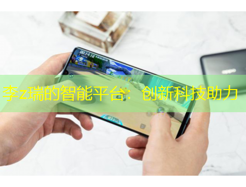 李z瑞的智能平臺：創(chuàng)新科技助力