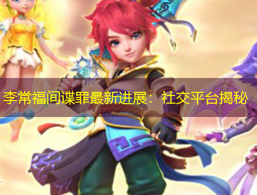 李常福間諜罪最新進(jìn)展：社交平臺揭秘