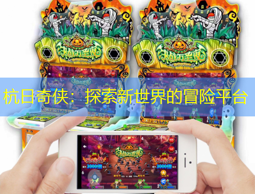 杭日奇?zhèn)b：探索新世界的冒險(xiǎn)平臺(tái)