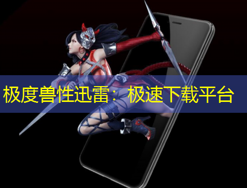 極度獸性迅雷：極速下載平臺(tái)