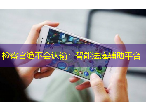 檢察官絕不會(huì)認(rèn)輸：智能法庭輔助平臺(tái)