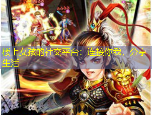 樓上女孩的社交平臺(tái)：連接你我，分享生活