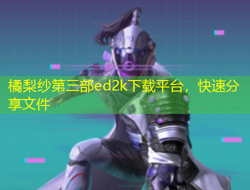 橘梨紗第三部ed2k下載平臺(tái)，快速分享文件