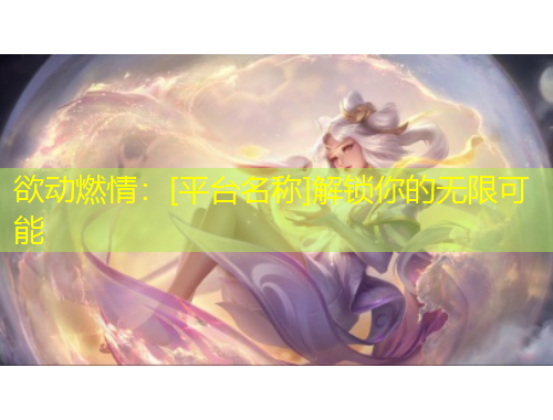 欲動燃情：[平臺名稱]解鎖你的無限可能
