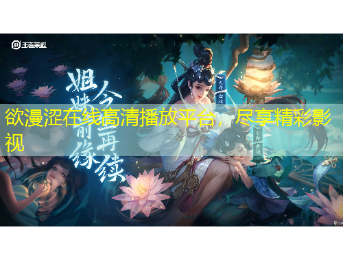 欲漫澀在線高清播放平臺，盡享精彩影視