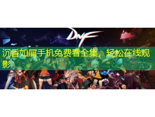 沉香如屑手機免費看全集，輕松在線觀影