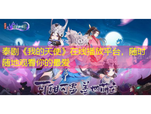 泰劇《我的天使》在線播放平臺(tái)，隨時(shí)隨地觀看你的最?lèi)?ài)