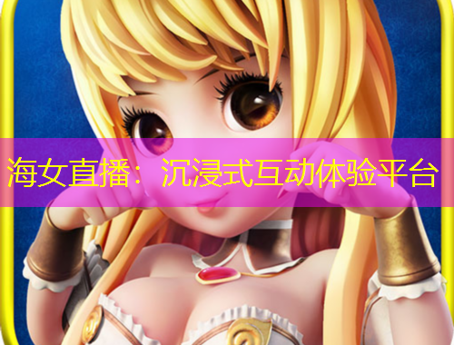 海女直播：沉浸式互動(dòng)體驗(yàn)平臺(tái)