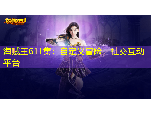 海賊王611集：自定義冒險，社交互動平臺