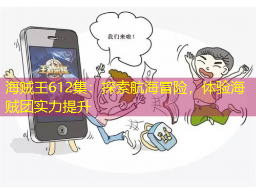 海賊王612集：探索航海冒險，體驗海賊團(tuán)實(shí)力提升