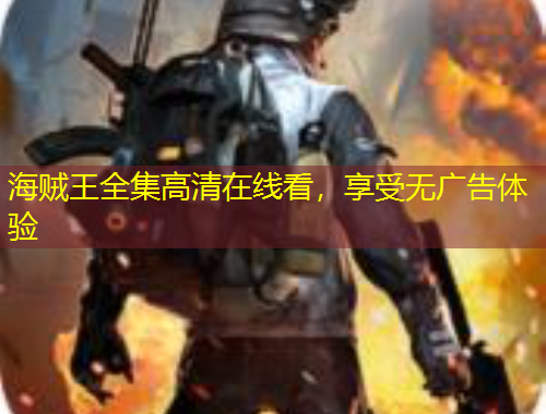 海賊王全集高清在線看，享受無(wú)廣告體驗(yàn)