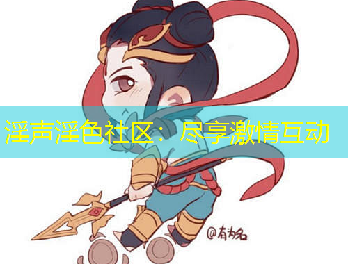 淫聲淫色社區(qū)：盡享激情互動(dòng)