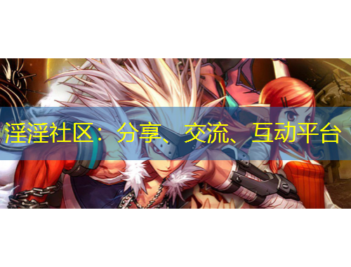 淫淫社區(qū)：分享、交流、互動(dòng)平臺(tái)