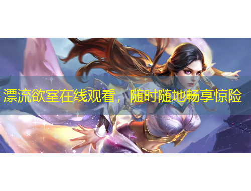 漂流欲室在線觀看，隨時(shí)隨地暢享驚險(xiǎn)