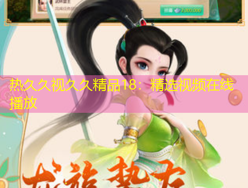 熱久久視久久精品18：精選視頻在線播放
