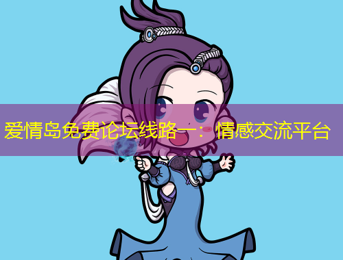 愛(ài)情島免費(fèi)論壇線路一：情感交流平臺(tái)