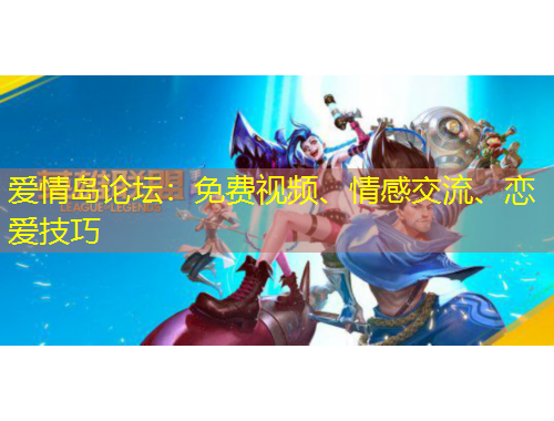 愛情島論壇：免費視頻、情感交流、戀愛技巧