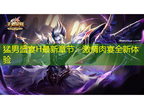 猛男盛宴H最新章節(jié)：激情肉宴全新體驗