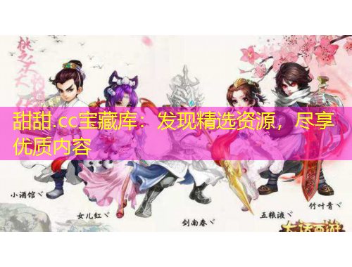 甜甜.cc寶藏庫：發(fā)現(xiàn)精選資源，盡享優(yōu)質(zhì)內(nèi)容