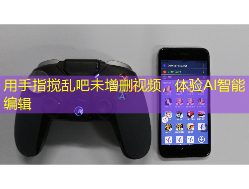 用手指攪亂吧未增刪視頻，體驗AI智能編輯