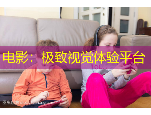 電影：極致視覺體驗(yàn)平臺(tái)