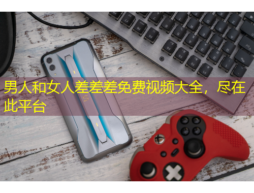 男人和女人差差差免費視頻大全，盡在此平臺