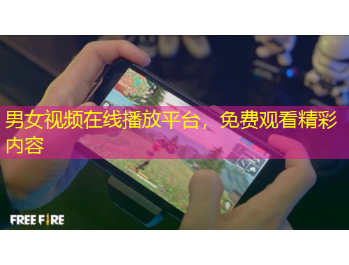 男女視頻在線播放平臺(tái)，免費(fèi)觀看精彩內(nèi)容