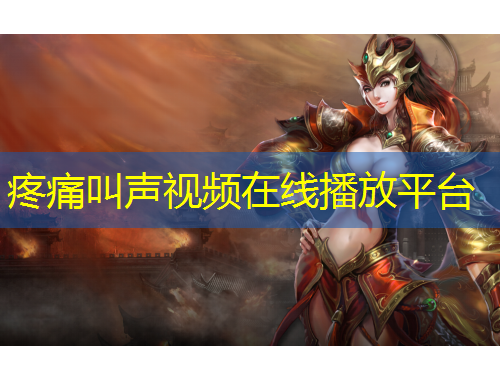 疼痛叫聲視頻在線播放平臺(tái)