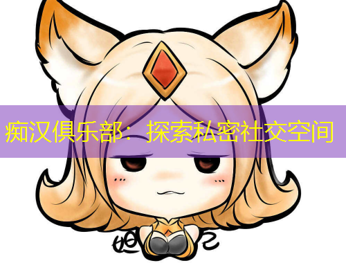 癡漢俱樂部：探索私密社交空間