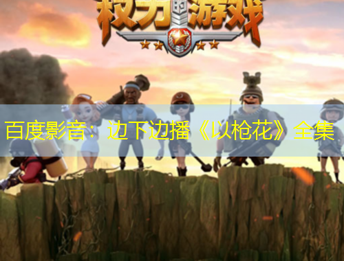 百度影音：邊下邊播《以槍花》全集