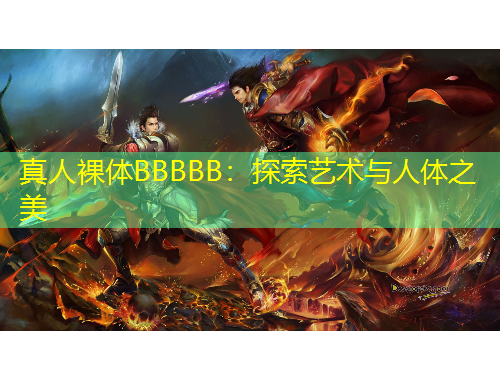 真人裸體BBBBB：探索藝術(shù)與人體之美